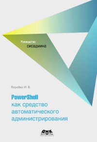 Книга PowerShell как средство автоматического администрирования Скачать бесплатно. Автор - Иван Коробко.