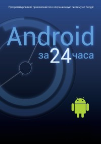 Android за 24 часа. Программирование приложений под операционную систему Google. Авторы - Лорен Дэрси, Шейн Кондор. Скачать бесплатно.