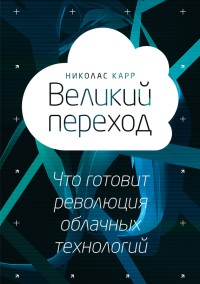 Великий переход. Что
 готовит революция облачных технологий. Автор - Николас Дж. Карр. Скачать
 бесплатно.