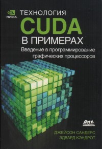 Технология CUDA в примерах. Авторы -
 Джейсон Сандерс, Эдвард Кэндрот. Скачать бесплатно.