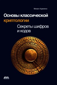 Основы классической криптологии.
 Секреты шифров и кодов. Автор - Михаил Адаменко. Скачать бесплатно.