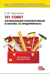 101 совет начинающим разработчикам в системе 1С:Предприятие 8. Автор - Е. Ю. Хрусталева. Скачать бесплатно.