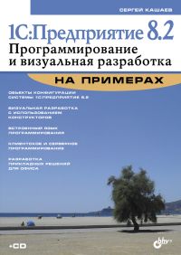 1С: Предприятие 8.2. Программирование и визуальная разработка на примерах. Автор - Сергей Кашаев. Скачать бесплатно.