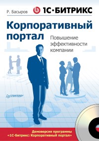 1С-Битрикс: Корпоративный портал. Повышение эффективности компании. Автор - Роберт Басыров. Скачать бесплатно.