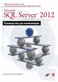Microsoft SQL Server 2012. Руководство для начинающих. Автор - Душан Петкович. Скачать бесплатно.
