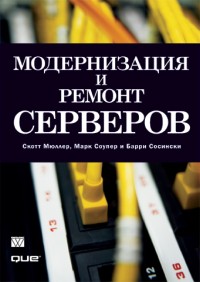 Модернизация и ремонт серверов. Авторы - Скотт Мюллер, Марк Соупер, Барри Сосински. Скачать бесплатно.