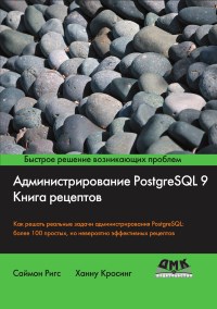 Книга Администрирование PostgreSQL 9. Книга рецептов. Скачать бесплатно. Авторы - Саймон Ригс, Ханну Кросинг.