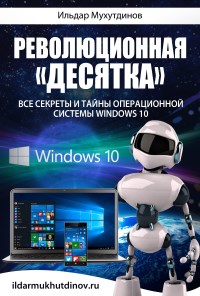 Книга Революционная десятка. Все секреты и тайны операционной системы Windows 10. Скачать бесплатно. Автор - Ильдар Мухутдинов.