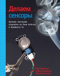 Книга Делаем сенсоры: проекты сенсорных устройств на базе Arduino и Raspberry Pi. Скачать бесплатно. Авторы - Теро Карвинен, Киммо Карвинен, Вилле Валтокари.