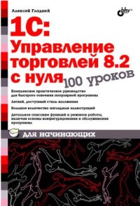 Книга 1С Управление торговлей 8.2 с нуля. 100 уроков для начинающих. Скачать бесплатно. Автор - Алексей Гладкий.