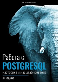 Книга Работа с Postgresql. Настройка и масштабирование. 5-е издание. Скачать бесплатно. Автор - А. Ю. Васильев aka leopard.