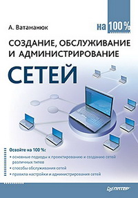 Создание, обслуживание и администрирование сетей на 100%. Автор – Александр Ватаманюк. Скачать бесплатно.