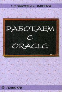 Работаем с Oracle: Учебное пособие. Авторы – Сергей Смирнов, Иван Задворьев. Скачать бесплатно.